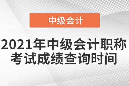 2021年中級(jí)會(huì)計(jì)職稱(chēng)考試成績(jī)查詢時(shí)間