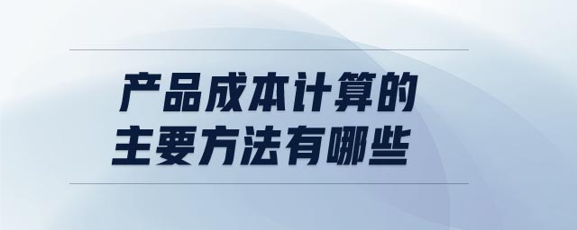 產品成本計算的主要方法有哪些