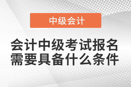 會計(jì)中級考試報名需要具備什么條件