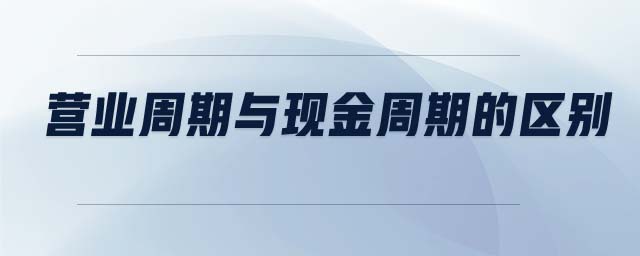 營業(yè)周期與現(xiàn)金周期的區(qū)別