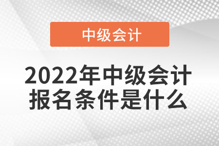 2022年中級會計報名條件是什么