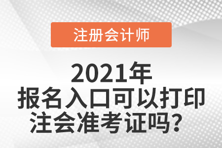 2021年注冊(cè)會(huì)計(jì)師報(bào)名入口可以打印注會(huì)準(zhǔn)考證嗎