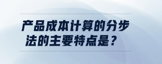 產(chǎn)品成本計(jì)算的分步法的主要特點(diǎn)是