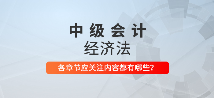 備戰(zhàn)2021年中級會計考試,，《經(jīng)濟法》科目每章應(yīng)關(guān)注內(nèi)容