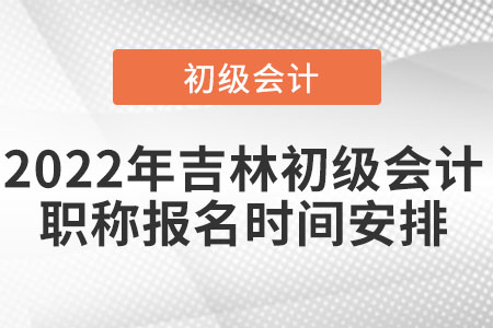 2022年吉林省白山初級(jí)會(huì)計(jì)職稱報(bào)名時(shí)間安排