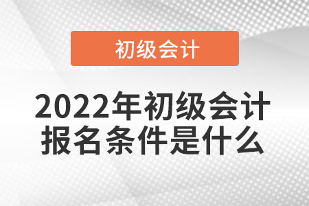 2022年初級(jí)會(huì)計(jì)報(bào)名條件是什么