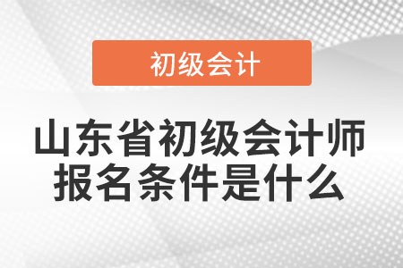 2022年山東省濟(jì)南初級(jí)會(huì)計(jì)師報(bào)名條件是什么