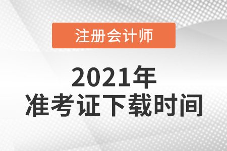 2021年注冊(cè)會(huì)計(jì)師準(zhǔn)考證下載時(shí)間是哪天