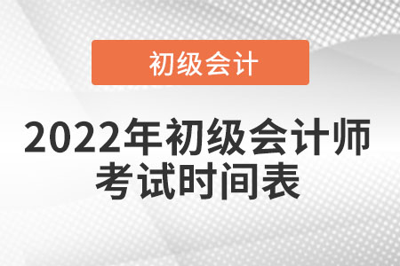 2022年初級(jí)會(huì)計(jì)師考試時(shí)間表