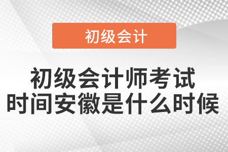 2022年初級(jí)會(huì)計(jì)師考試時(shí)間安徽是什么時(shí)候