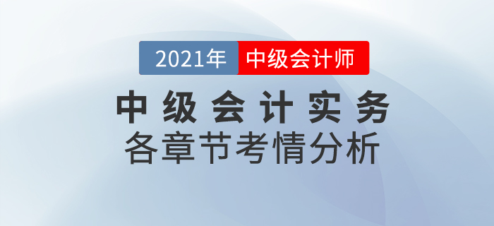 2021中級(jí)會(huì)計(jì)《中級(jí)會(huì)計(jì)實(shí)務(wù)》各章節(jié)考情分析