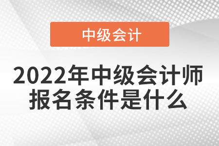 2022年中級(jí)會(huì)計(jì)師報(bào)名條件是什么