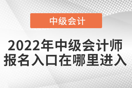 2022年中級(jí)會(huì)計(jì)師報(bào)名入口在哪里進(jìn)入