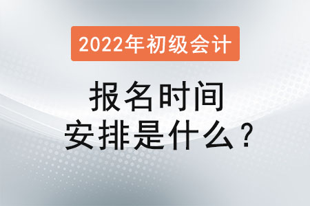 初級(jí)會(huì)計(jì)報(bào)名時(shí)間安排是什么,？