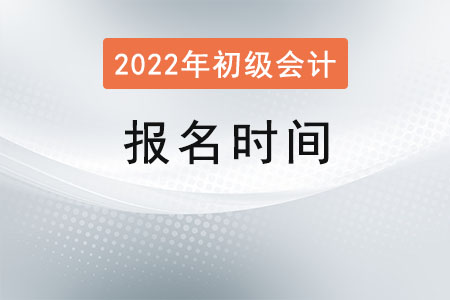 2022年初級(jí)會(huì)計(jì)師報(bào)名時(shí)間