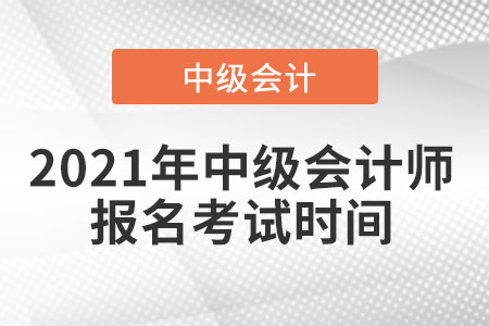 2021年中級(jí)會(huì)計(jì)師報(bào)名考試時(shí)間