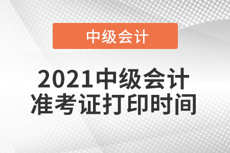 2021中級會計(jì)準(zhǔn)考證打印時(shí)間