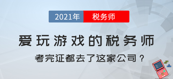 愛(ài)玩游戲的稅務(wù)師,，考完證都去了這家公司？