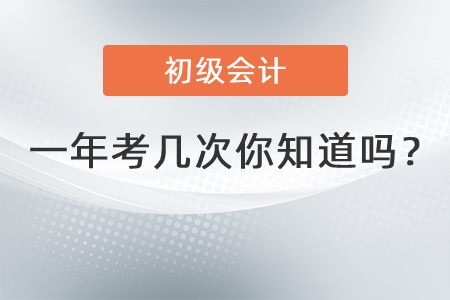 初級會計一年考幾次你知道嗎？