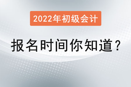 2022年初級會計考試報名時間你知道,？