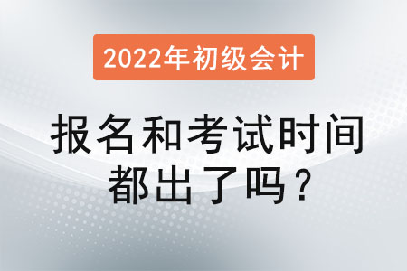 初級會計(jì)2022年報(bào)名和考試時(shí)間都出了嗎？