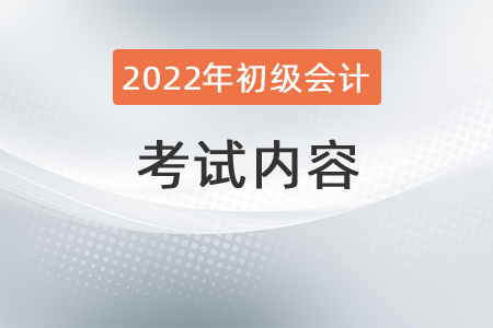 2022年初級會計考試內容有哪些,？