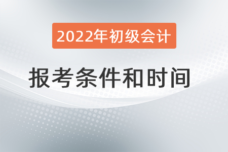 2022年初級(jí)會(huì)計(jì)職稱報(bào)考條件和時(shí)間分別是？