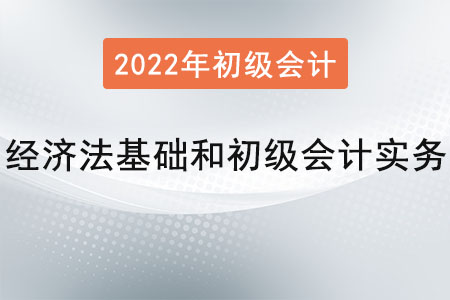 2022年經(jīng)濟(jì)法基礎(chǔ)和初級(jí)會(huì)計(jì)實(shí)務(wù)