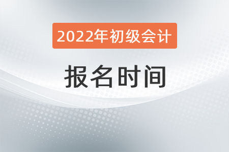 2022年初級會計(jì)證報(bào)名時(shí)間安排