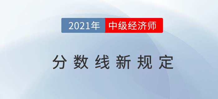 中級(jí)經(jīng)濟(jì)師,21年中級(jí)經(jīng)濟(jì)師分?jǐn)?shù)線新規(guī)定