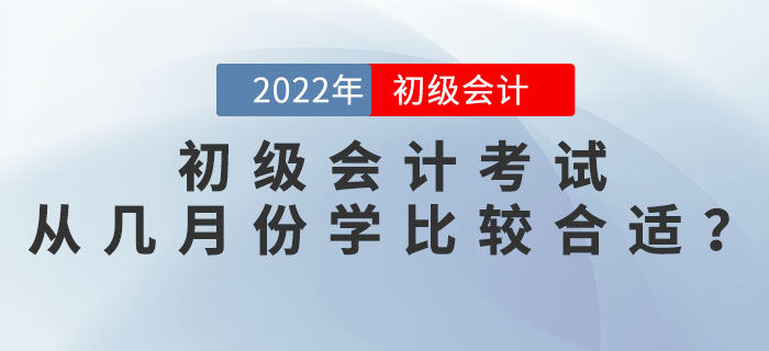 2022年初級會計考試從幾月份開始學比較合適,？