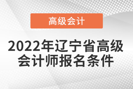 2022年遼寧省高級會(huì)計(jì)師報(bào)名條件