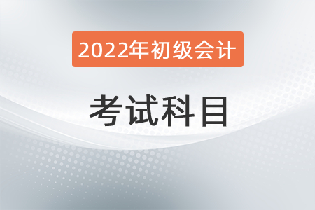 2022初級(jí)會(huì)計(jì)職稱考試科目是什么？