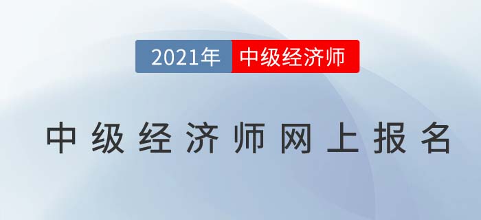 2021中級(jí)經(jīng)濟(jì)師網(wǎng)上報(bào)名7月19日開(kāi)始