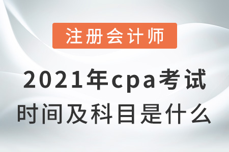 2021年cpa考試時(shí)間及科目是什么