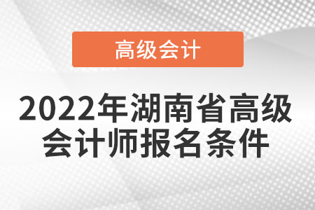 2022年湖南省高級會計師報名條件