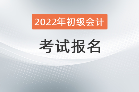 2022年初級(jí)會(huì)計(jì)職稱考試報(bào)名需要知道哪些事情,？