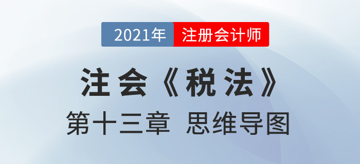 2021年注會(huì)《稅法》第十三章思維導(dǎo)圖