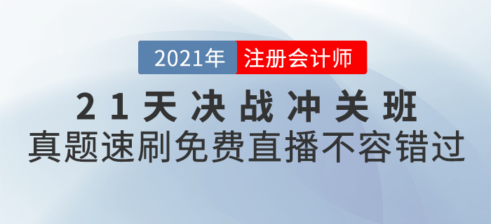 2021年CPA21天決戰(zhàn)沖關(guān)班真題速刷，免費(fèi)直播不容錯(cuò)過,！