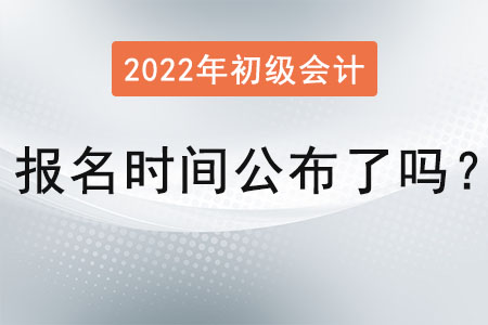 2022 年初級(jí)會(huì)計(jì)報(bào)名時(shí)間公布了嗎,？