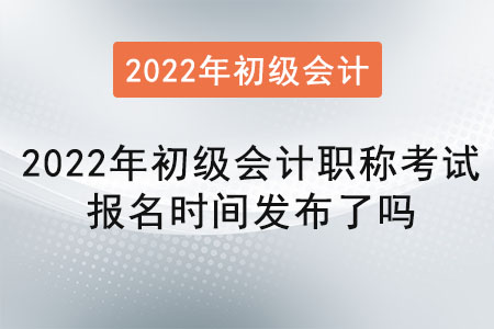 2022年初級(jí)會(huì)計(jì)職稱(chēng)考試報(bào)名時(shí)間發(fā)布了嗎