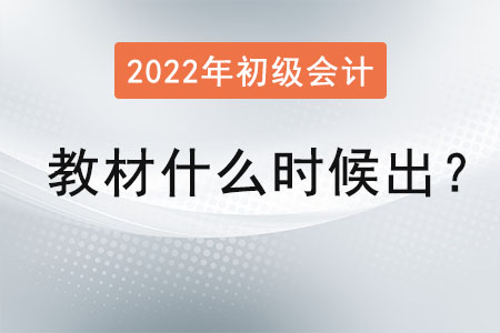 2022年初級會計(jì)職稱教材什么時(shí)候出,？