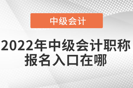 2022年中級(jí)會(huì)計(jì)職稱報(bào)名入口在哪