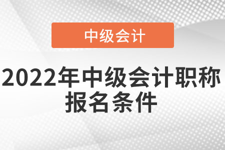 2022年中級會計(jì)職稱報(bào)名條件