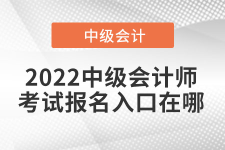 2022中級會計師考試報名入口在哪