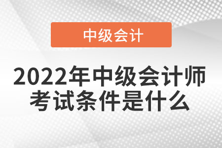 2022年中級會(huì)計(jì)師考試條件是什么