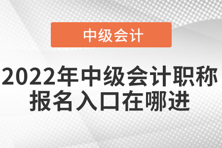 2022年中級(jí)會(huì)計(jì)職稱(chēng)報(bào)名入口在哪進(jìn)