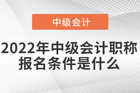 2022年中級會計職稱報名條件是什么