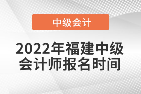 2022年福建省三明中級(jí)會(huì)計(jì)師報(bào)名時(shí)間