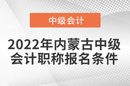 2022年內(nèi)蒙古中級(jí)會(huì)計(jì)職稱報(bào)名條件